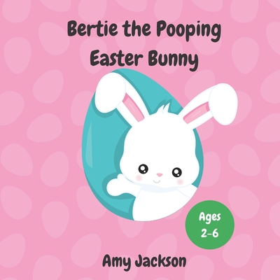 Bertie the Pooping Easter Bunny: A Fun Read Aloud Rhyming Easter Story Book about Pooping and Self-Acceptance; Suitable for Kids Aged 2-6; Great Easter Gift for Boys and Girls - Jackson, Amy