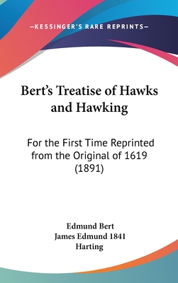 Bert's Treatise of Hawks and Hawking: For the First Time Reprinted from the Original of 1619 (1891) - Bert, Edmund, and Harting, James Edmund 1841 (Introduction by)