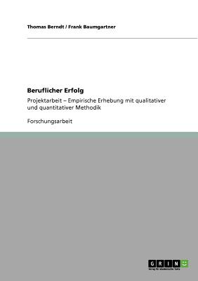 Beruflicher Erfolg: Projektarbeit - Empirische Erhebung mit qualitativer und quantitativer Methodik - Berndt, Thomas, and Baumgartner, Frank