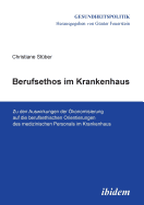 Berufsethos Im Krankenhaus. Zu Den Auswirkungen Der ?konomisierung Auf Die Berufsethischen Orientierungen Des Medizinischen Personals Im Krankenhaus