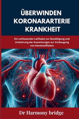 ?berwinden Koronararterie Krankheit: Ein umfassender Leitfaden zur Bew?ltigung und Umkehrung der Auswirkungen zur Vorbeugung von Herzinsuffizienz - Bridge, Harmony, Dr.