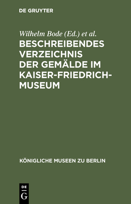 Beschreibendes Verzeichnis der Gemlde im Kaiser-Friedrich-Museum - Bode, Wilhelm (Editor), and Kaiser-Friedrich-Museum (Editor)