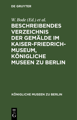 Beschreibendes Verzeichnis Der Gemalde Im Kaiser-Friedrich-Museum, Konigliche Museen Zu Berlin - Bode, Wilhelm (Editor), and Kaiser-Friedrich-Museum (Editor)