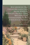 Beschreibung Der Gesundbrunnen Und Bader Wipfeld, Kissingen, Bocklet Und Bruckenau Im Untermainkreise Des Konigreichs Baiern