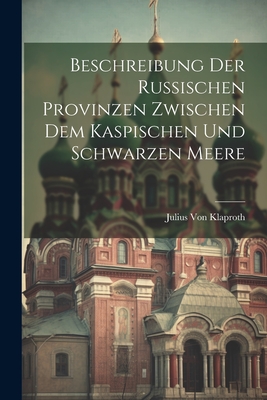 Beschreibung Der Russischen Provinzen Zwischen Dem Kaspischen Und Schwarzen Meere - Von Klaproth, Julius