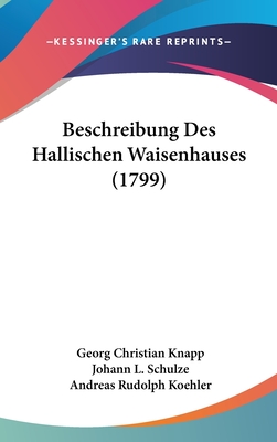 Beschreibung Des Hallischen Waisenhauses (1799) - Knapp, Georg Christian, and Schulze, Johann L, and Koehler, Andreas Rudolph