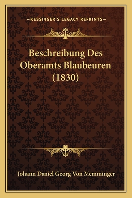 Beschreibung Des Oberamts Blaubeuren (1830) - Memminger, Johann Daniel Georg Von (Editor)