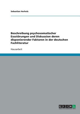 Beschreibung Psychosomatischer Essstorungen Und Diskussion Deren Disponierender Faktoren in Der Deutschen Fachliteratur - Herholz, Sebastian