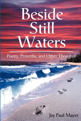 Beside Still Waters: Poetry, Proverbs, and Other Thoughts - Mayer, Jay Paul