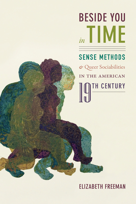 Beside You in Time: Sense Methods and Queer Sociabilities in the American Nineteenth Century - Freeman, Elizabeth