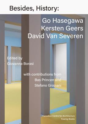 Besides, History: Go Hasegawa, Kersten Geers, David Van Severen - Geers, Kersten (Text by), and Hasegawa, Go (Text by), and Severen, David Van (Text by)