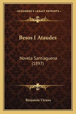 Besos I Ataudes: Novela Santiaguena (1897) - Vicuna, Benjamin