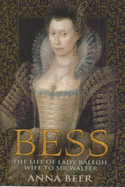 Bess: The Life of Lady Raleigh, Wife to Sir Walter - Beer, Anna