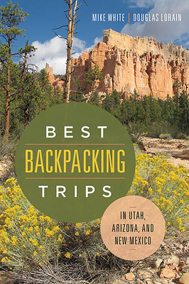 Best Backpacking Trips in Utah, Arizona, and New Mexico - White, Mike, and Lorain, Douglas