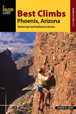 Best Climbs Phoenix, Arizona: The Best Sport and Trad Routes in the Area - Green, Stewart M