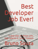 Best Developer Job Ever!: 5-Step Plan to Dream Jobs, High Salaries & Career Freedom