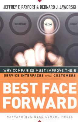 Best Face Forward: Why Companies Must Improve Their Service Interfaces with Customers - Rayport, Jeffrey F, and Jaworski, Bernard J