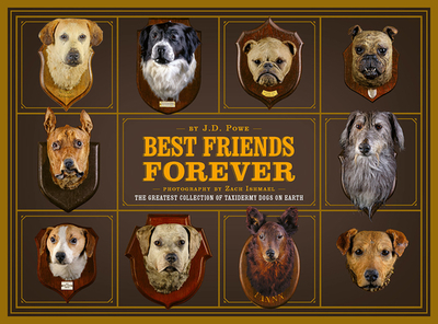 Best Friends Forever: The Greatest Collection of Taxidermy Dogs on Earth - Powe, J D, and Ishmael, Zach (Photographer)