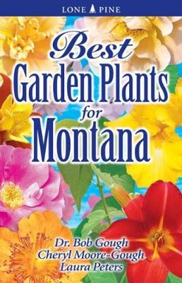 Best Garden Plants for Montana - Gough, Bob, Dr., and Moore-Gough, Cheryl, and Peters, Laura