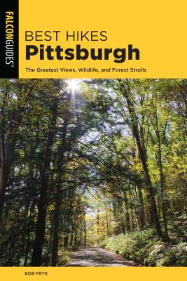 Best Hikes Pittsburgh: The Greatest Views, Wildlife, and Forest Strolls - Frye, Bob