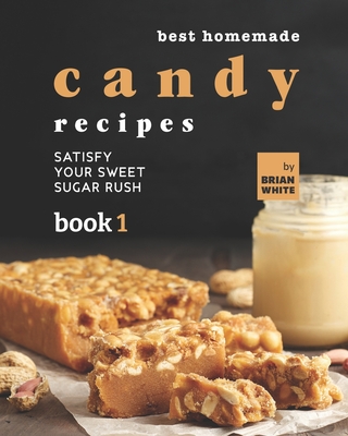 Best Homemade Candy Recipes: Satisfy Your Sweet Sugar Rush - Book 1 - White, Brian