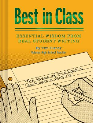 Best in Class: Essential Wisdom from Real Student Writing (Humor Books, Funny Books for Teachers, Unique Books) - Clancy, Tim