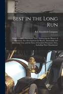 Best in the Long Run: What? Goodrich Pneumatic Tires: Embracing the History of Pneumatic Tire Development for Bicycle, Automobile and Motorcycle Uses, and the Story of Goodrich Pneumatic Tires, Including Their Manufacture