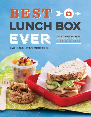 Best Lunch Box Ever: Ideas and Recipes for School Lunches Kids Will Love - Morford, Katie Sullivan, and Martin, Jennifer (Photographer)