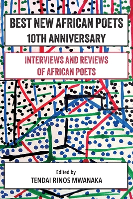 Best New African Poets 10th Anniversary: Interviews and Reviews of African poets - Mwanaka, Tendai Rinos (Editor)