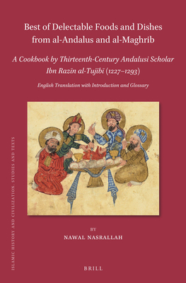 Best of Delectable Foods and Dishes from Al-Andalus and Al-Maghrib: A Cookbook by Thirteenth-Century Andalusi Scholar Ibn Raz n Al-Tuj b  (1227-1293): English Translation with Introduction and Glossary - Nasrallah, Nawal