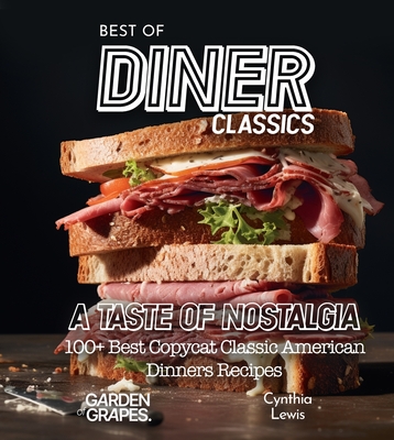 Best of Diner Classics Cookbook: A Taste of Nostalgia - 100+ Best Copycat Classic American Dinners Recipes - Lewis, Cynthia