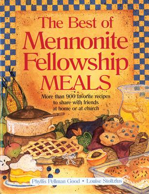 Best of Mennonite Fellowship Meals: More Than 900 Favorite Recipes to Share with Friends at Home or at Church - Good, Phyllis Pellman, and Stoltzfus, Louise