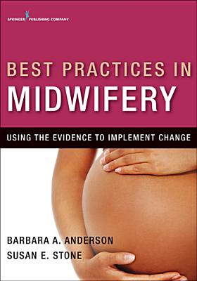 Best Practices in Midwifery: Using the Evidence to Implement Change - Anderson, Barbara A, Drph, Faan (Editor), and Stone, Susan, Dnsc, Faan (Editor)