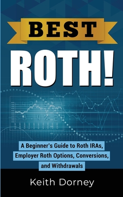 Best Roth! A Beginner's Guide to Roth IRAs, Employer Roth Options, Conversions, and Withdrawals - Dorney, Keith