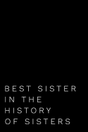 Best Sister in the History of Sisters: 6x9 110-Page Blank Lined Journal Sister Birthday Christmas Gift Idea