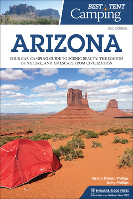 Best Tent Camping: Arizona: Your Car-Camping Guide to Scenic Beauty, the Sounds of Nature, and an Escape from Civilization - Phillips, Kirstin Olmon, and Phillips, Kelly