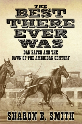 Best There Ever Was: Dan Patch and the Dawn of the American Century - Smith, Sharon B