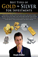 Best Types of Gold & Silver For Investments: Discover If Silver Is Better Than Gold, Are Gold Coins Better Than Gold Bars, Are Silver Bars Better Than Silver Coins, Are Numismatic Coins A Smart Choice, Does Junk Silver Make A Wise Investment And Much Mor