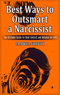 Best Ways to Outsmart a Narcissist: The Ultimate Guide to Mind Control and Balance In Life.