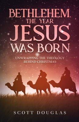 Bethlehem, the Year Jesus Was Born: Unwrapping the Theology Behind Christmas - Douglas, Scott
