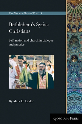 Bethlehem's Syriac Christians: Self, nation and church in dialogue and practice - Calder, Mark D.