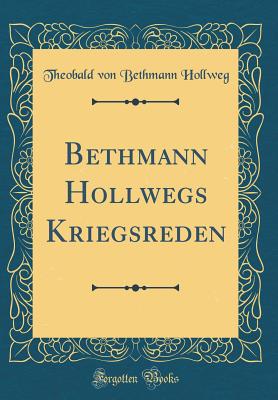 Bethmann Hollwegs Kriegsreden (Classic Reprint) - Hollweg, Theobald Von Bethmann