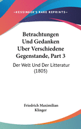 Betrachtungen Und Gedanken Uber Verschiedene Gegenstande, Part 3: Der Welt Und Der Litteratur (1805)