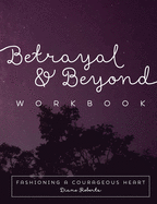 Betrayal and Beyond Workbook: Fashioning a Courageous Heart