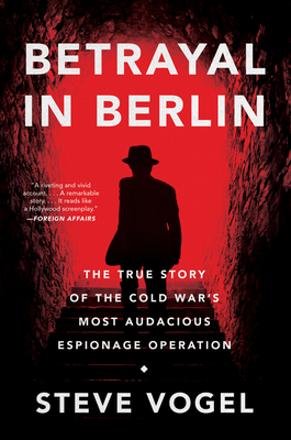 Betrayal in Berlin: The True Story of the Cold War's Most Audacious Espionage Operation - Vogel, Steve