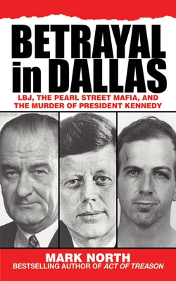 Betrayal in Dallas: Lbj, the Pearl Street Mafia, and the Murder of President Kennedy - North, Mark