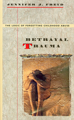 Betrayal Trauma: The Logic of Forgetting Childhood Abuse - Freyd, Jennifer J