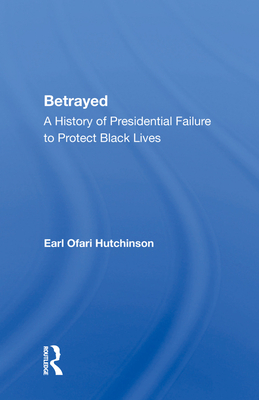 Betrayed: A History of Presidential Failure to Protect Black Lives - Hutchinson, Earl Ofari