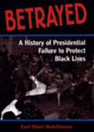 Betrayed: A History of Presidential Failure to Protect Black Lives - Hutchinson, Earl Ofari