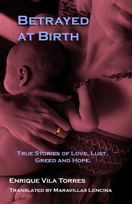 Betrayed at Birth: True stories of love, lust, greed and hope. - Lencina, Maravillas (Translated by), and Rabidoux, Greg (Editor), and Vila Torres, Enrique